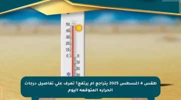 طقس 4 أغسطس 2025 يتراجع أم يرتفع؟ تعرف على تفاصيل درجات الحرارة المتوقعة اليوم
